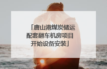 唐山港煤炭储运配套翻车机房项目开始设备安装