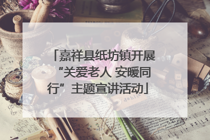 嘉祥县纸坊镇开展“关爱老人 安暖同行”主题宣讲活动