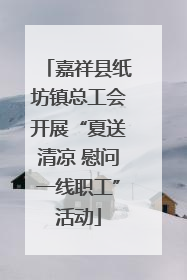 嘉祥县纸坊镇总工会开展“夏送清凉 慰问一线职工”活动