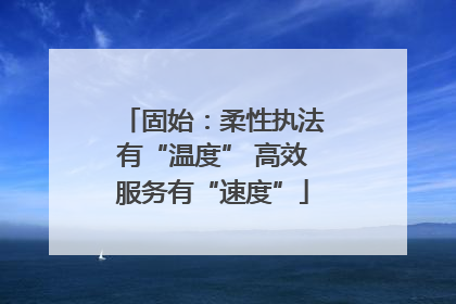固始：柔性执法有“温度” 高效服务有“速度”