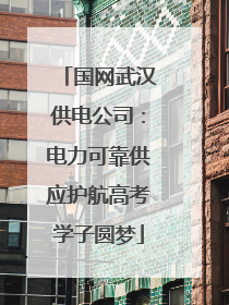 国网武汉供电公司：电力可靠供应护航高考学子圆梦