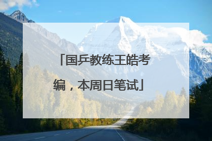 国乒教练王皓考编，本周日笔试