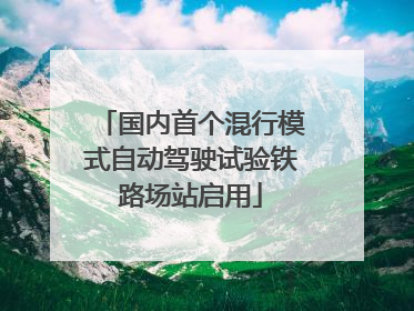 国内首个混行模式自动驾驶试验铁路场站启用