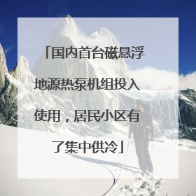 国内首台磁悬浮地源热泵机组投入使用，居民小区有了集中供冷