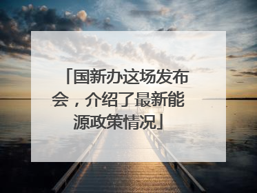 国新办这场发布会，介绍了最新能源政策情况