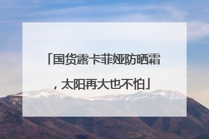 国货露卡菲娅防晒霜，太阳再大也不怕