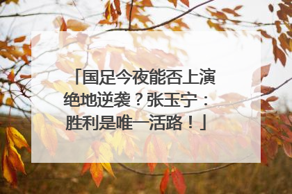 国足今夜能否上演绝地逆袭？张玉宁：胜利是唯一活路！