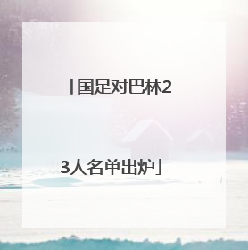 国足对巴林23人名单出炉