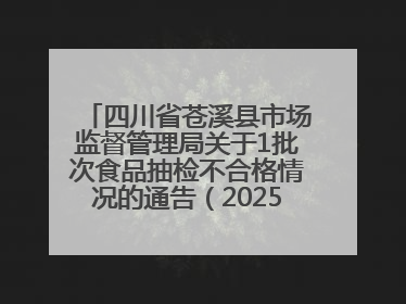 四川省苍溪县市场监督管理局关于1批次食品抽检不合格情况的通告（2025年第2号）
