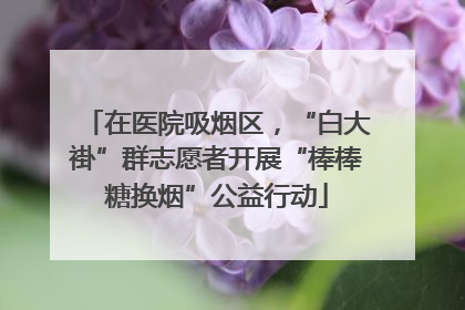 在医院吸烟区，“白大褂”群志愿者开展“棒棒糖换烟”公益行动