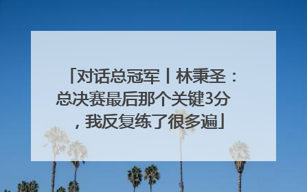 对话总冠军丨林秉圣：总决赛最后那个关键3分，我反复练了很多遍