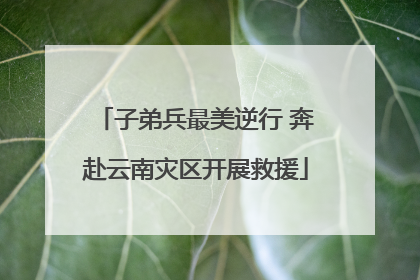 子弟兵最美逆行 奔赴云南灾区开展救援