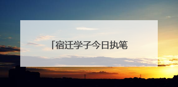 宿迁学子今日执笔！18个考点开启2025高考大战