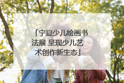 宁夏少儿绘画书法展 呈现少儿艺术创作新生态