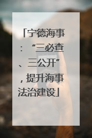 宁德海事：“三必查、三公开”，提升海事法治建设