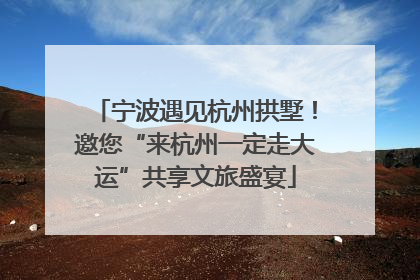 宁波遇见杭州拱墅！邀您“来杭州一定走大运”共享文旅盛宴
