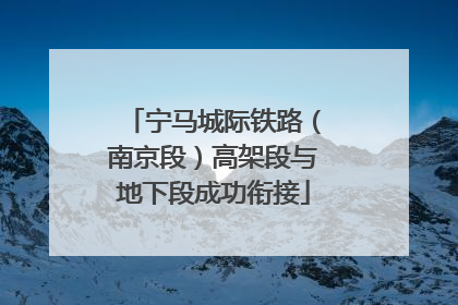 宁马城际铁路（南京段）高架段与地下段成功衔接