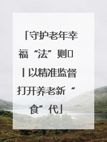 守护老年幸福“法”则⑮丨以精准监督打开养老新“食”代