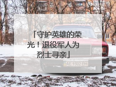 守护英雄的荣光！退役军人为烈士寻亲