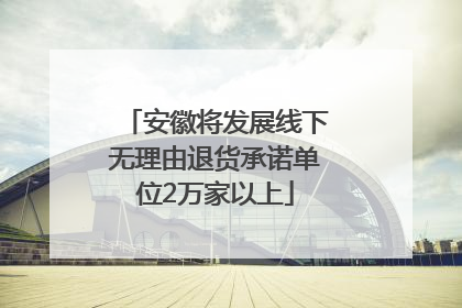 安徽将发展线下无理由退货承诺单位2万家以上