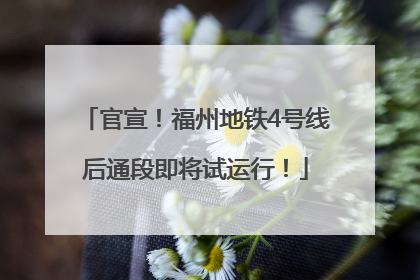 官宣！福州地铁4号线后通段即将试运行！