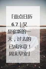 壹点日历6.7｜又是崭新的一天，过去的已成序章！周末早安