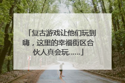 复古游戏让他们玩到嗨，这里的幸福街区合伙人真会玩……