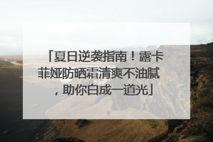夏日逆袭指南！露卡菲娅防晒霜清爽不油腻，助你白成一道光