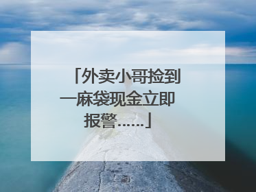 外卖小哥捡到一麻袋现金立即报警……