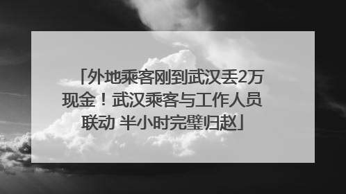 外地乘客刚到武汉丢2万现金！武汉乘客与工作人员联动 半小时完璧归赵