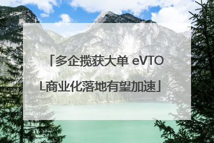 多企揽获大单 eVTOL商业化落地有望加速