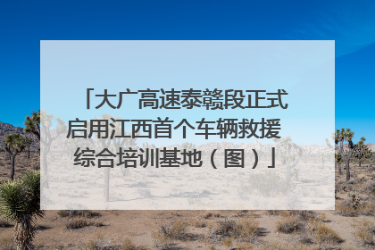 大广高速泰赣段正式启用江西首个车辆救援综合培训基地（图）