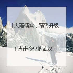 大雨倾盆，预警升级！直击今早的武汉