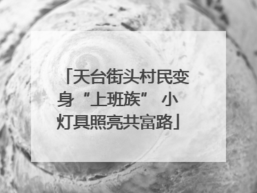 天台街头村民变身“上班族” 小灯具照亮共富路