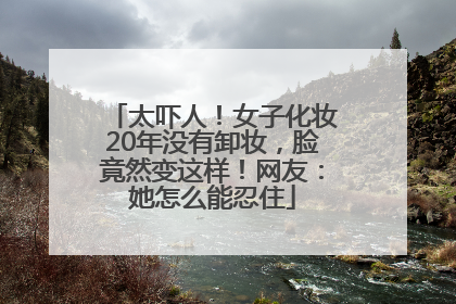 太吓人！女子化妆20年没有卸妆，脸竟然变这样！网友：她怎么能忍住