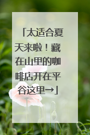 太适合夏天来啦！藏在山里的咖啡店开在平谷这里→
