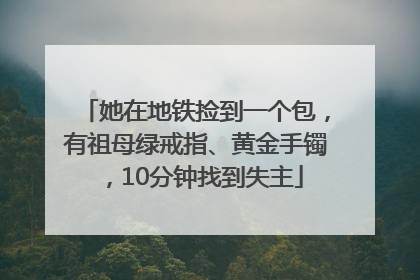 她在地铁捡到一个包，有祖母绿戒指、黄金手镯，10分钟找到失主
