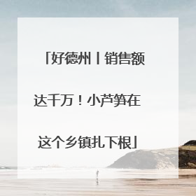 好德州丨销售额达千万！小芦笋在这个乡镇扎下根