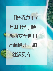 好消息！7月1日起，陕西西安至四川万源增开一趟往返列车