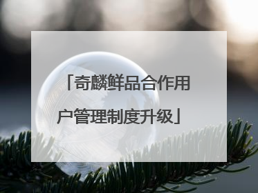 奇麟鲜品合作用户管理制度升级
