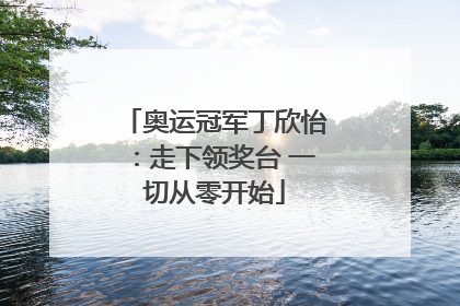 奥运冠军丁欣怡：走下领奖台 一切从零开始