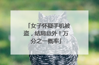 女子怀疑手机被盗，结局意外！万分之一概率