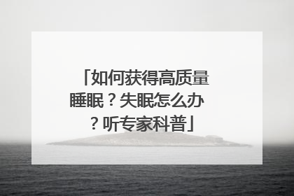 如何获得高质量睡眠？失眠怎么办？听专家科普