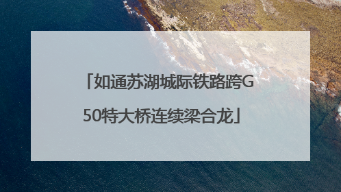 如通苏湖城际铁路跨G50特大桥连续梁合龙