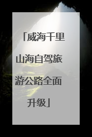 威海千里山海自驾旅游公路全面升级