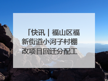 快讯｜福山区福新街道小河子村棚改项目回迁分配工作顺利完成