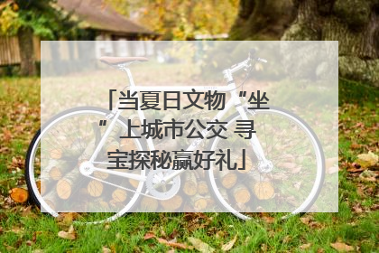 当夏日文物“坐”上城市公交 寻宝探秘赢好礼