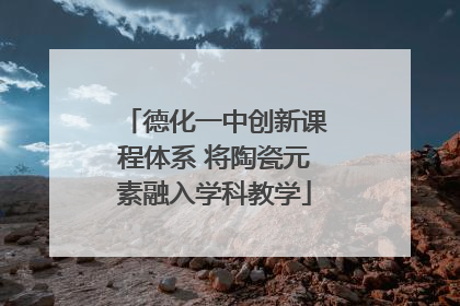 德化一中创新课程体系 将陶瓷元素融入学科教学