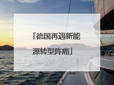 德国再遇新能源转型阵痛
