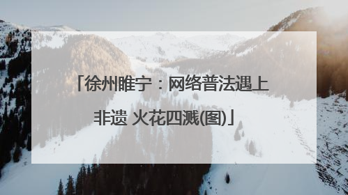 徐州睢宁：网络普法遇上非遗 火花四溅(图)